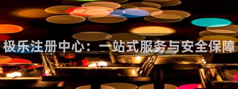 新城平台体育平台登录入口：极乐注册中心：一站式服务与安全保障