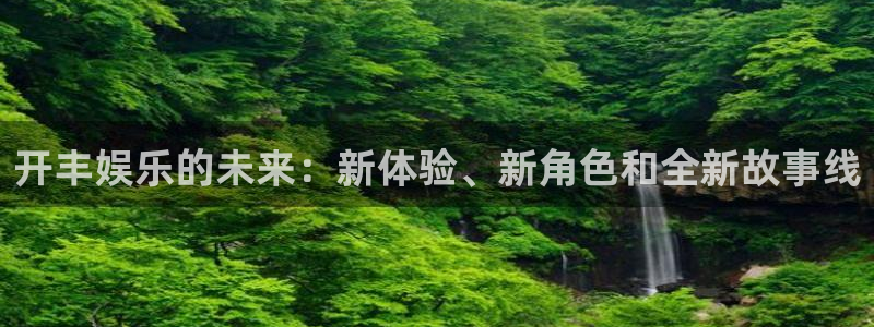 新城平台2注册：开丰娱乐的未来：新体验、新角色和全新故事线