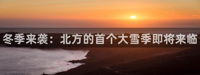 新城平台4开户：冬季来袭：北方的首个大雪季即将来临