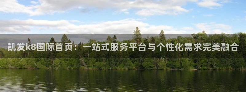 新城平台kgame：凯发k8国际首页：一站式服务平台与个性化需求完美融合
