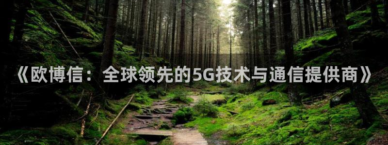 新城平台体育4：《欧博信：全球领先的5G技术与通信提供商》