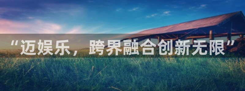 新城平台体育f开户：“迈娱乐，跨界融合创新无限”