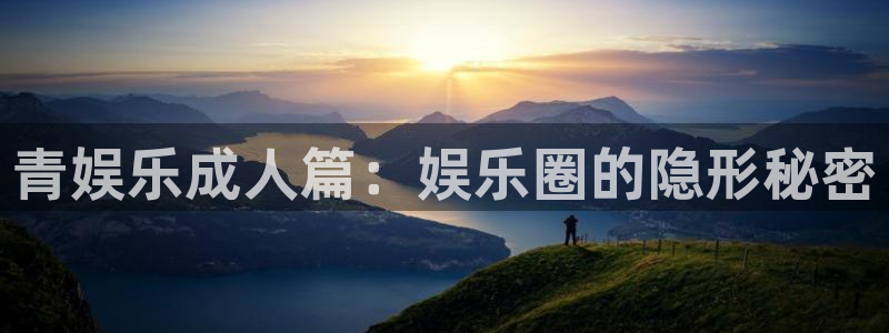 新城平台体育代理申请流程：青娱乐成人篇：娱乐圈的隐形秘密