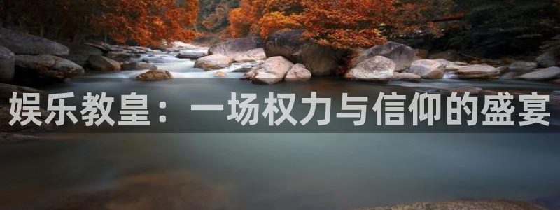 新城平台体育凯捷登陆：娱乐教皇：一场权力与信仰的盛宴