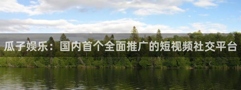 新城平台体育3：瓜子娱乐：国内首个全面推广的短视频社交平台