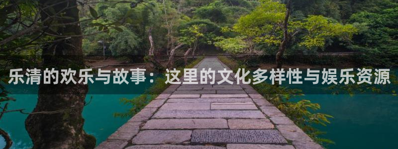 新城平台4官网：乐清的欢乐与故事：这里的文化多样性与娱乐资源